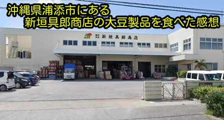 沖縄県浦添市にある新垣具郎商店の大豆製品を食べた感想