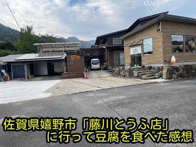 佐賀県嬉野市「藤川とうふ店」に行って豆腐を食べた感想