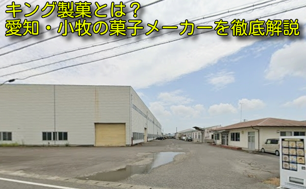 キング製菓とは？愛知・小牧の菓子メーカーを徹底解説