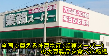 全国で買える神戸物産(業務スーパー)の大豆製品を食べた感想