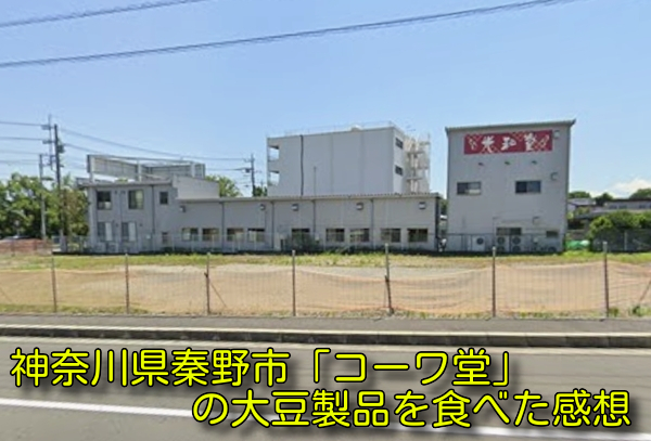神奈川県秦野市「コーワ堂」の大豆製品を食べた感想