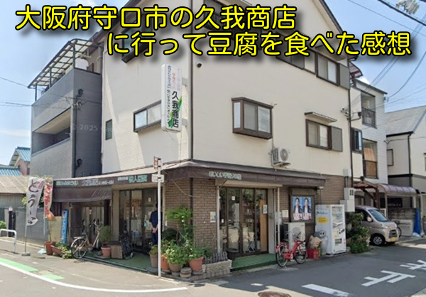 大阪府守口市の久我商店に行って豆腐を食べた感想