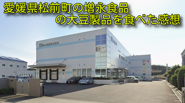 愛媛県松前町の増永食品の大豆製品を食べた感想