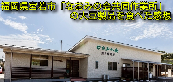 福岡県宮若市「なおみの会共同作業所」の大豆製品を食べた感想